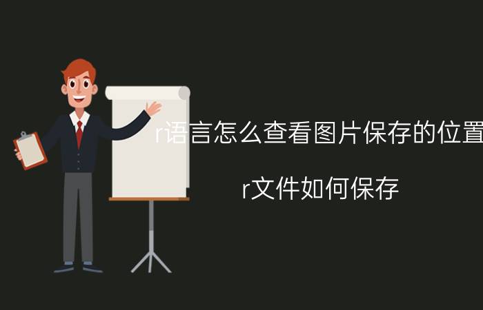 r语言怎么查看图片保存的位置 r文件如何保存？